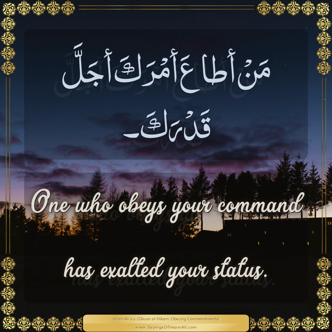 One who obeys your command has exalted your status.